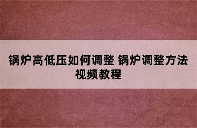 锅炉高低压如何调整 锅炉调整方法视频教程